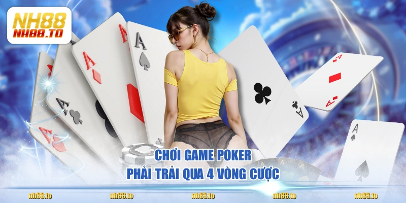 Chơi game Poker phải trải qua 4 vòng cược