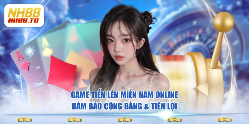 Game Tiến Lên Miền Nam online đảm bảo công bằng & tiện lợi